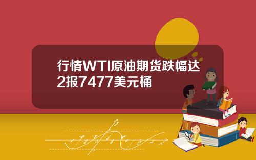 行情WTI原油期货跌幅达2报7477美元桶