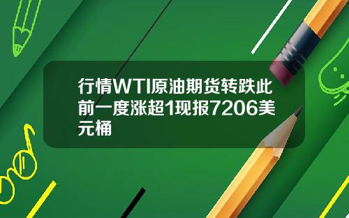 行情WTI原油期货转跌此前一度涨超1现报7206美元桶
