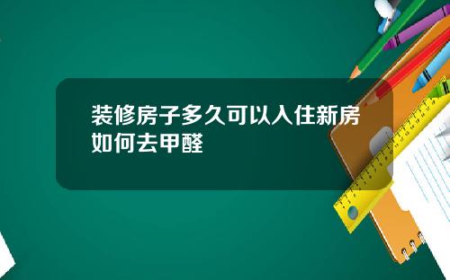 装修房子多久可以入住新房如何去甲醛