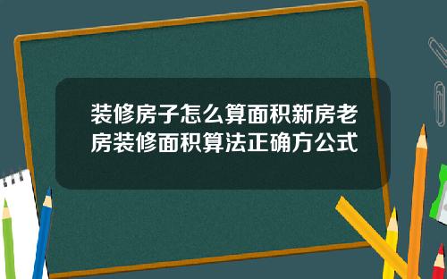 装修房子怎么算面积新房老房装修面积算法正确方公式