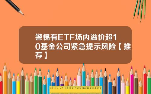 警惕有ETF场内溢价超10基金公司紧急提示风险【推荐】