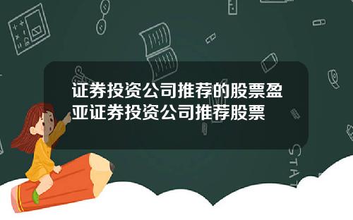 证券投资公司推荐的股票盈亚证券投资公司推荐股票