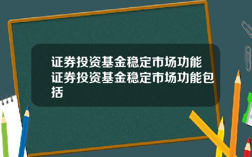 证券投资基金稳定市场功能证券投资基金稳定市场功能包括