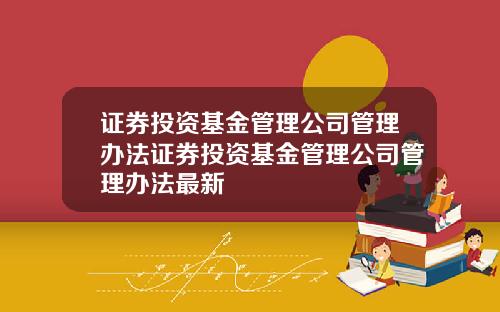 证券投资基金管理公司管理办法证券投资基金管理公司管理办法最新