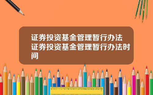 证券投资基金管理暂行办法证券投资基金管理暂行办法时间