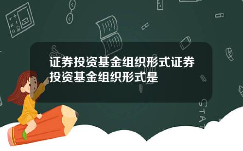证券投资基金组织形式证券投资基金组织形式是