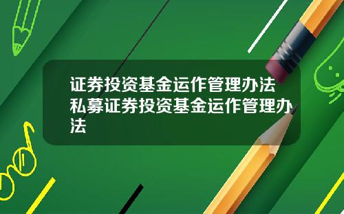 证券投资基金运作管理办法私募证券投资基金运作管理办法