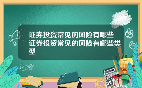 证券投资常见的风险有哪些证券投资常见的风险有哪些类型