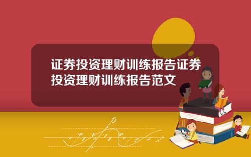 证券投资理财训练报告证券投资理财训练报告范文
