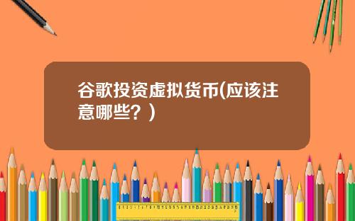 谷歌投资虚拟货币(应该注意哪些？)