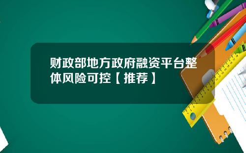 财政部地方政府融资平台整体风险可控【推荐】
