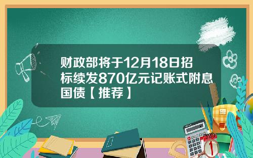 财政部将于12月18日招标续发870亿元记账式附息国债【推荐】
