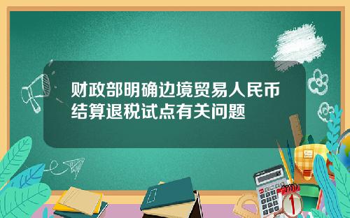 财政部明确边境贸易人民币结算退税试点有关问题