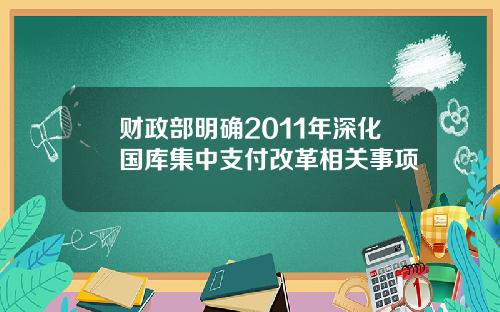 财政部明确2011年深化国库集中支付改革相关事项