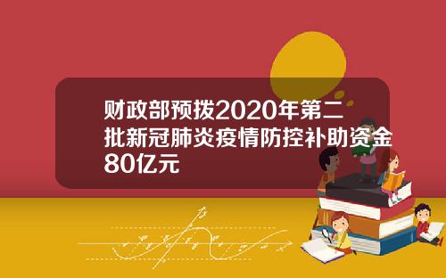 财政部预拨2020年第二批新冠肺炎疫情防控补助资金80亿元