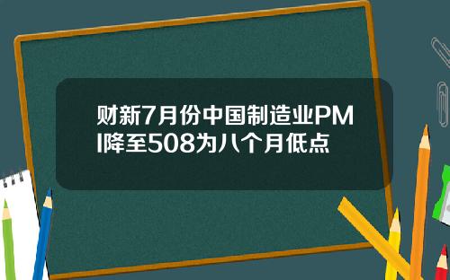 财新7月份中国制造业PMI降至508为八个月低点