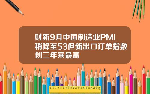 财新9月中国制造业PMI稍降至53但新出口订单指数创三年来最高