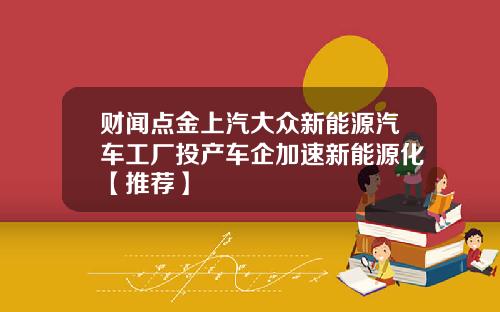 财闻点金上汽大众新能源汽车工厂投产车企加速新能源化【推荐】