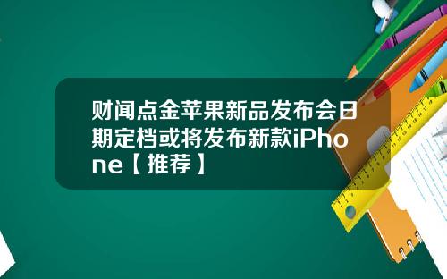 财闻点金苹果新品发布会日期定档或将发布新款iPhone【推荐】