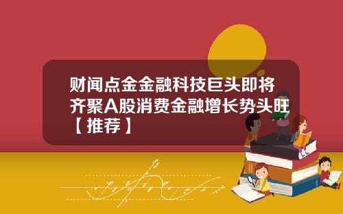 财闻点金金融科技巨头即将齐聚A股消费金融增长势头旺【推荐】