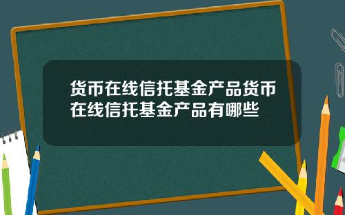 货币在线信托基金产品货币在线信托基金产品有哪些