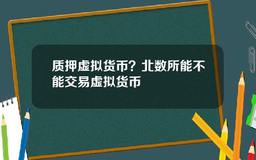 质押虚拟货币？北数所能不能交易虚拟货币