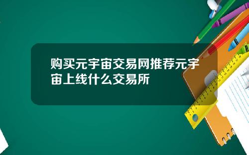 购买元宇宙交易网推荐元宇宙上线什么交易所