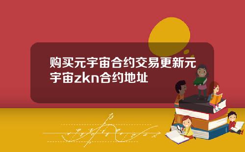 购买元宇宙合约交易更新元宇宙zkn合约地址