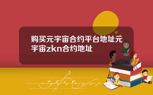 购买元宇宙合约平台地址元宇宙zkn合约地址