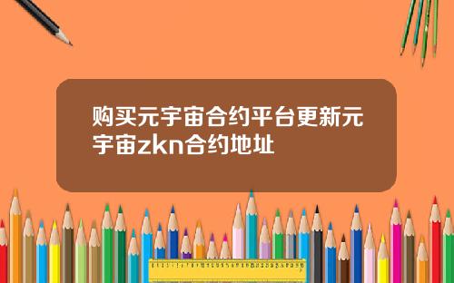 购买元宇宙合约平台更新元宇宙zkn合约地址