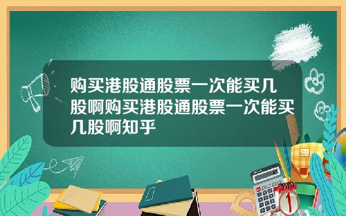 购买港股通股票一次能买几股啊购买港股通股票一次能买几股啊知乎