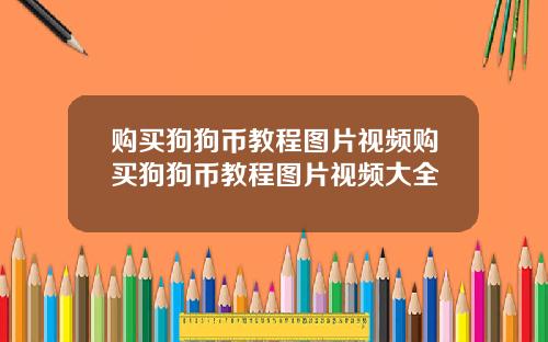购买狗狗币教程图片视频购买狗狗币教程图片视频大全