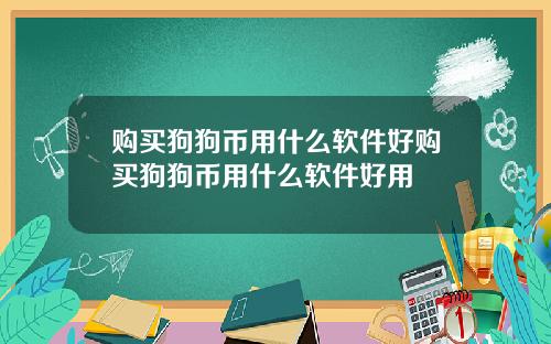 购买狗狗币用什么软件好购买狗狗币用什么软件好用