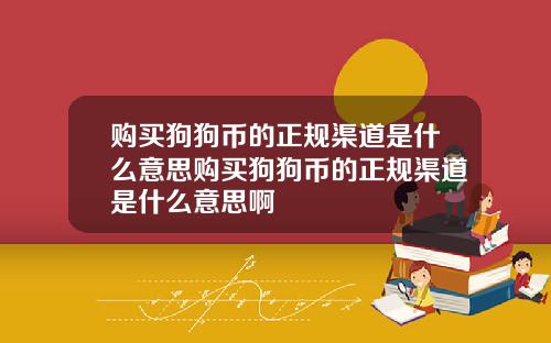 购买狗狗币的正规渠道是什么意思购买狗狗币的正规渠道是什么意思啊