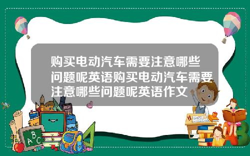 购买电动汽车需要注意哪些问题呢英语购买电动汽车需要注意哪些问题呢英语作文