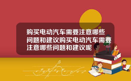 购买电动汽车需要注意哪些问题和建议购买电动汽车需要注意哪些问题和建议呢