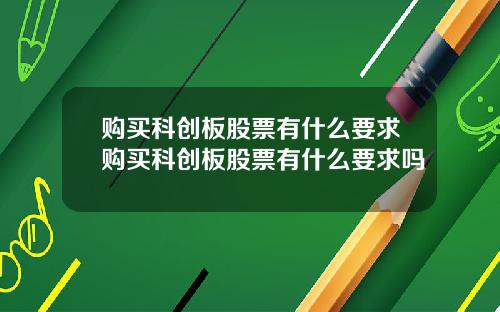 购买科创板股票有什么要求购买科创板股票有什么要求吗