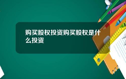 购买股权投资购买股权是什么投资