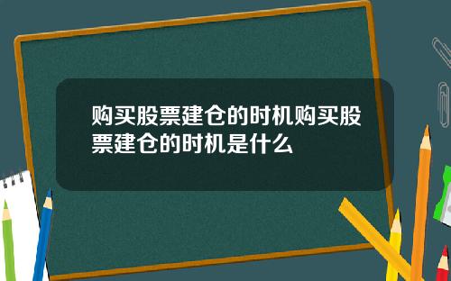 购买股票建仓的时机购买股票建仓的时机是什么