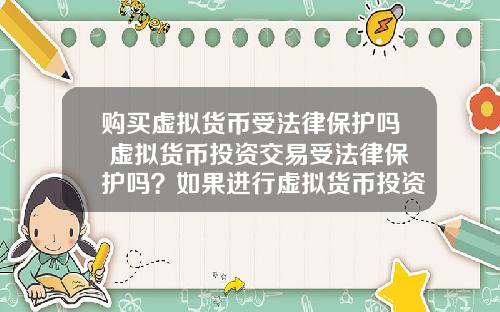 购买虚拟货币受法律保护吗 虚拟货币投资交易受法律保护吗？如果进行虚拟货币投资交易，该怎么办？