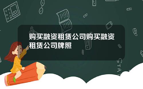 购买融资租赁公司购买融资租赁公司牌照