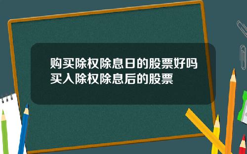 购买除权除息日的股票好吗买入除权除息后的股票