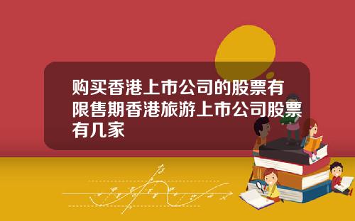 购买香港上市公司的股票有限售期香港旅游上市公司股票有几家