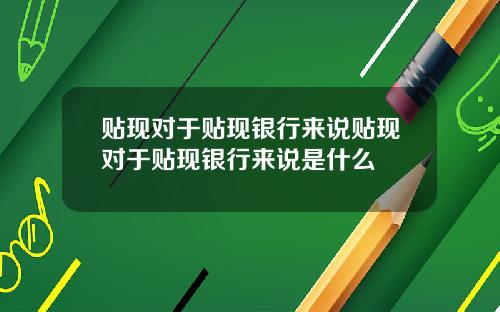 贴现对于贴现银行来说贴现对于贴现银行来说是什么