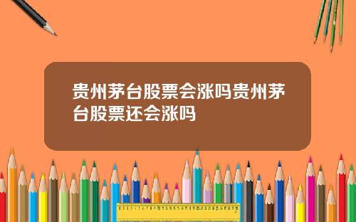 贵州茅台股票会涨吗贵州茅台股票还会涨吗