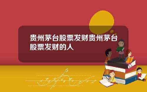 贵州茅台股票发财贵州茅台股票发财的人