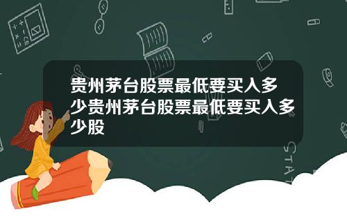 贵州茅台股票最低要买入多少贵州茅台股票最低要买入多少股