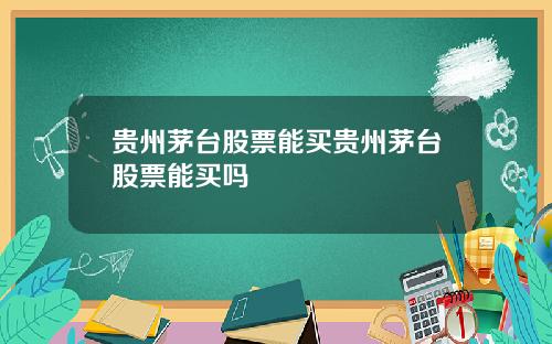 贵州茅台股票能买贵州茅台股票能买吗