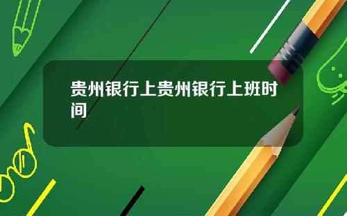 贵州银行上贵州银行上班时间