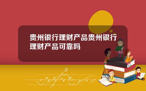 贵州银行理财产品贵州银行理财产品可靠吗